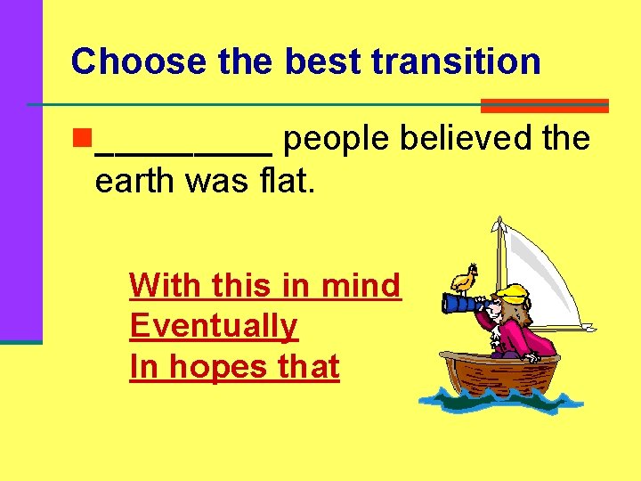 Choose the best transition n_____ people believed the earth was flat. With this in