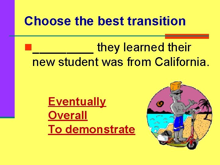 Choose the best transition n_____ they learned their new student was from California. Eventually