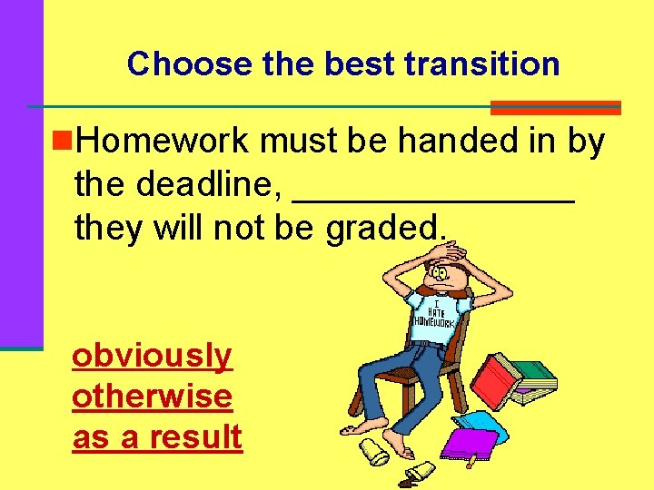 Choose the best transition n. Homework must be handed in by the deadline, _______