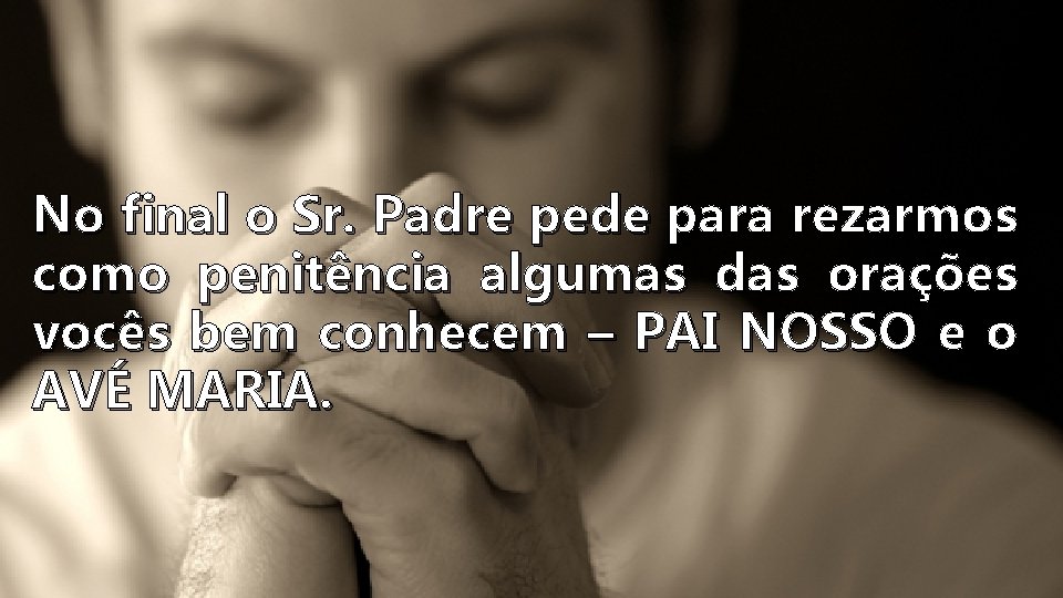 No final o Sr. Padre pede para rezarmos como penitência algumas das orações vocês