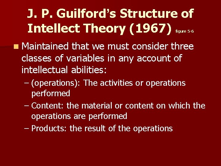 J. P. Guilford’s Structure of Intellect Theory (1967) figure 5 -6 n Maintained that