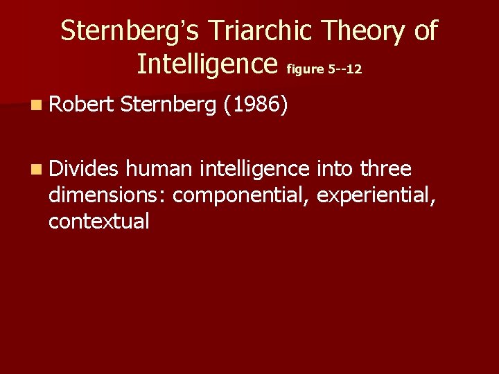 Sternberg’s Triarchic Theory of Intelligence figure 5 --12 n Robert n Divides Sternberg (1986)