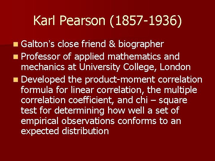 Karl Pearson (1857 -1936) n Galton’s close friend & biographer n Professor of applied