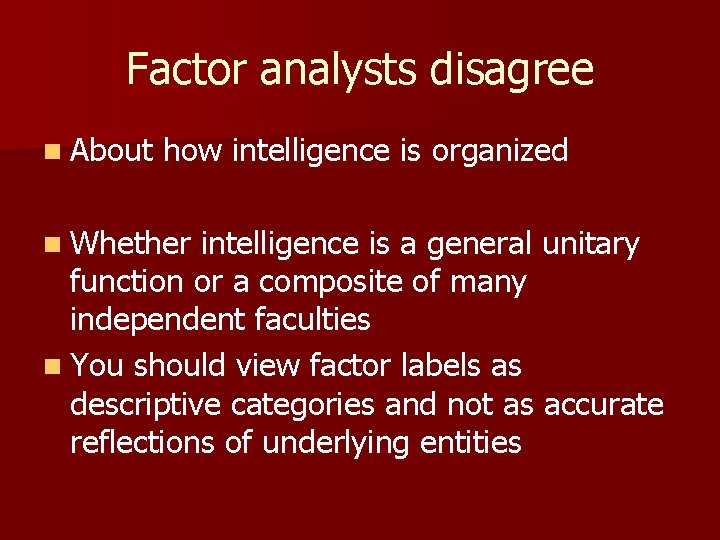 Factor analysts disagree n About how intelligence is organized n Whether intelligence is a