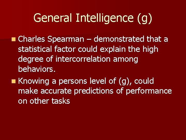 General Intelligence (g) n Charles Spearman – demonstrated that a statistical factor could explain