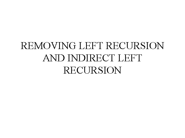 REMOVING LEFT RECURSION AND INDIRECT LEFT RECURSION 