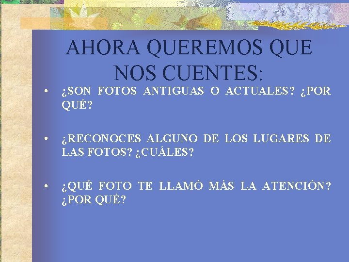 AHORA QUEREMOS QUE NOS CUENTES: • ¿SON FOTOS ANTIGUAS O ACTUALES? ¿POR QUÉ? •