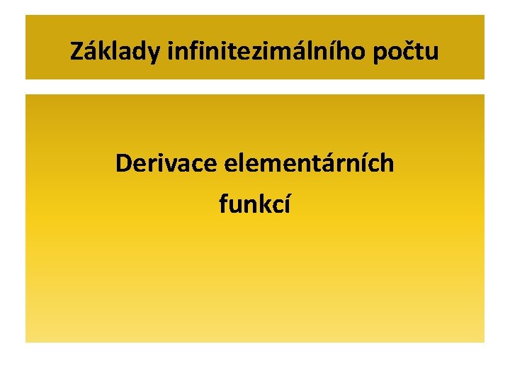 Základy infinitezimálního počtu Derivace elementárních funkcí 