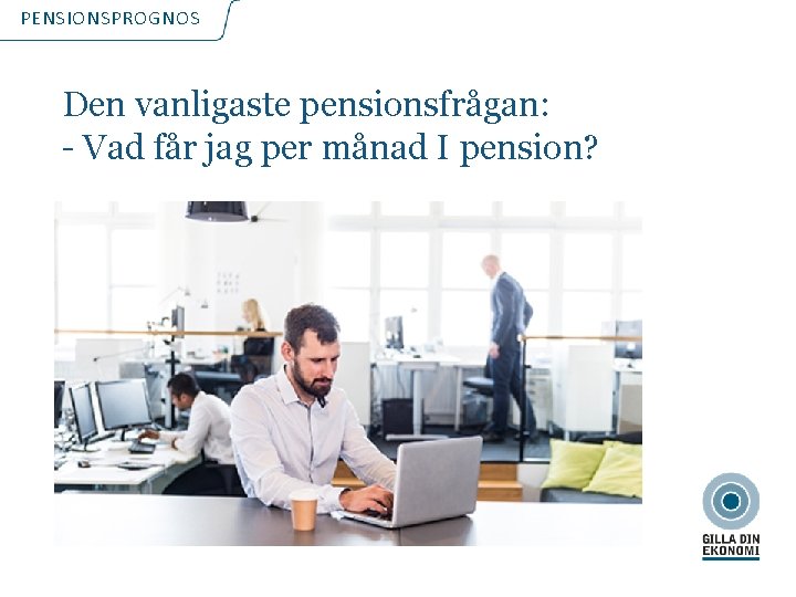 PENSIONSPROGNOS Den vanligaste pensionsfrågan: - Vad får jag per månad I pension? 