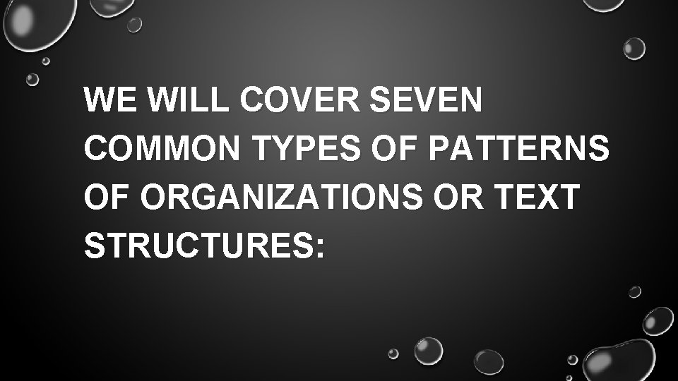 WE WILL COVER SEVEN COMMON TYPES OF PATTERNS OF ORGANIZATIONS OR TEXT STRUCTURES: 