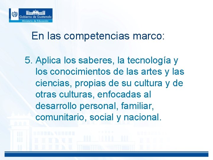 En las competencias marco: 5. Aplica los saberes, la tecnología y los conocimientos de