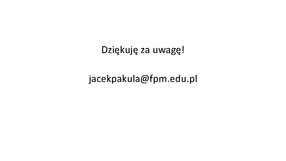 Dziękuję za uwagę! jacekpakula@fpm. edu. pl 