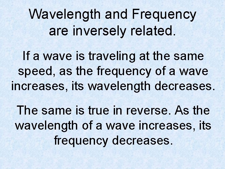 Wavelength and Frequency are inversely related. If a wave is traveling at the same
