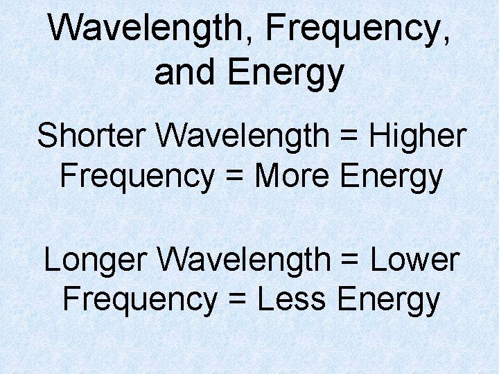 Wavelength, Frequency, and Energy Shorter Wavelength = Higher Frequency = More Energy Longer Wavelength