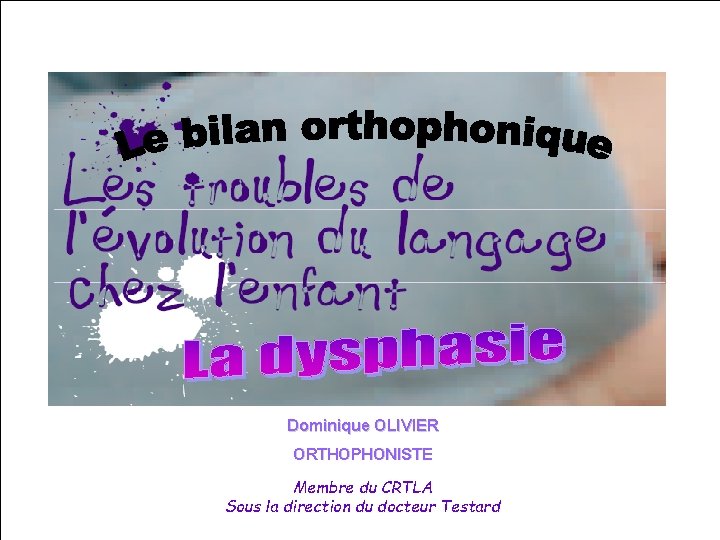 Dominique OLIVIER ORTHOPHONISTE Membre du CRTLA Sous la direction du docteur Testard 