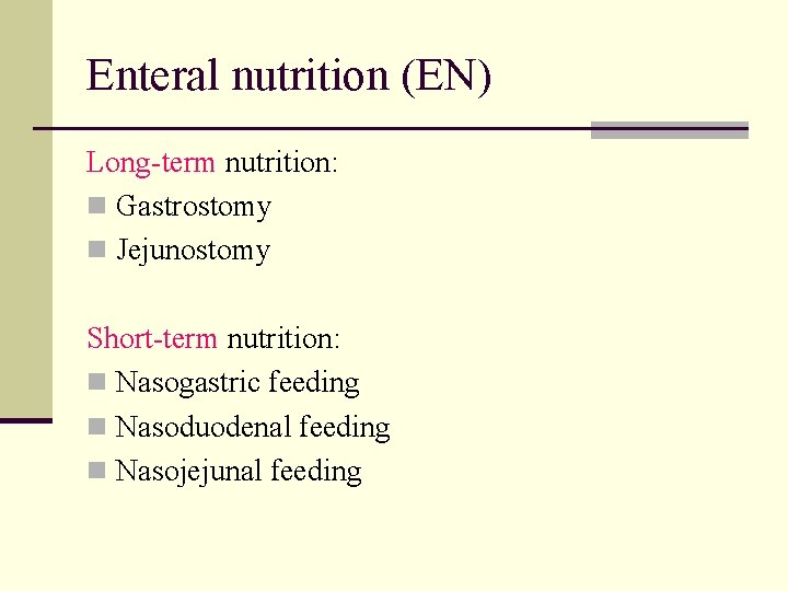 Enteral nutrition (EN) Long-term nutrition: n Gastrostomy n Jejunostomy Short-term nutrition: n Nasogastric feeding