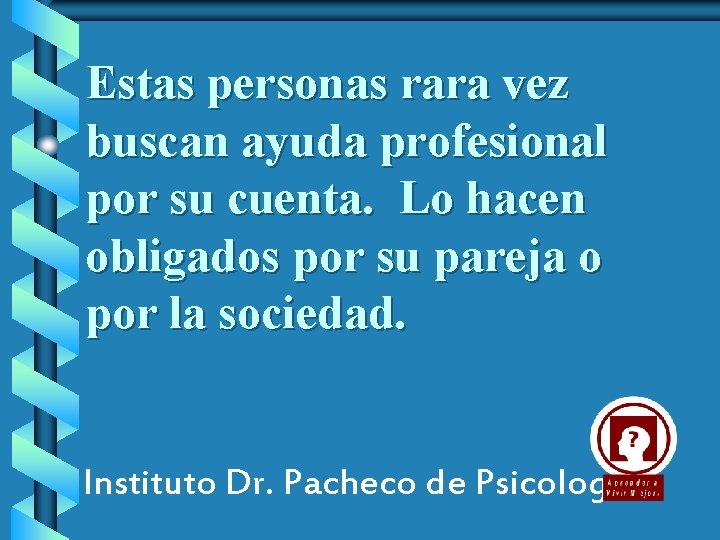 Estas personas rara vez buscan ayuda profesional por su cuenta. Lo hacen obligados por