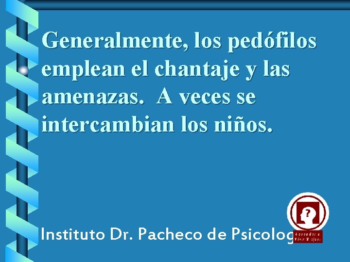 Generalmente, los pedófilos emplean el chantaje y las amenazas. A veces se intercambian los