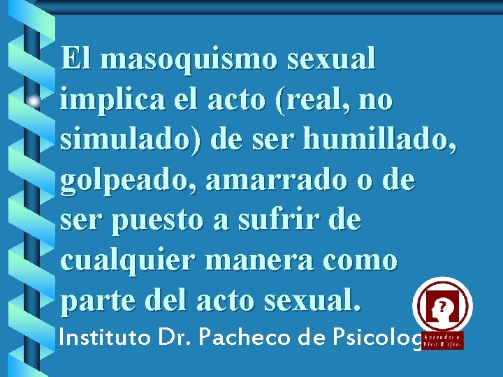 El masoquismo sexual implica el acto (real, no simulado) de ser humillado, golpeado, amarrado