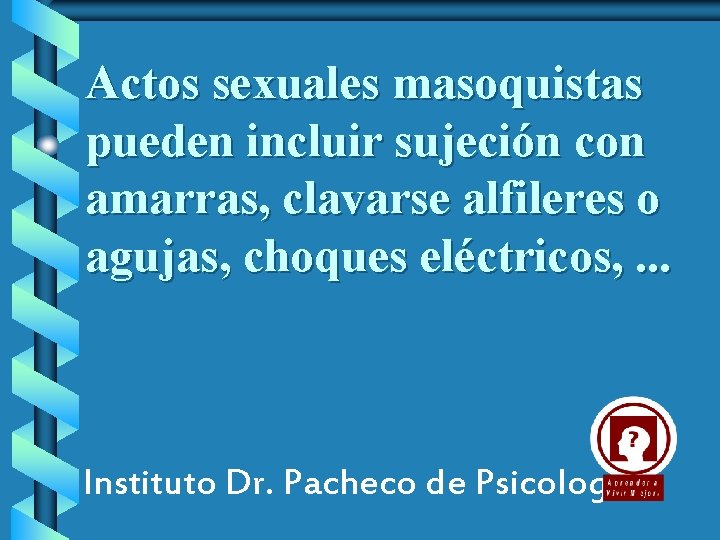 Actos sexuales masoquistas pueden incluir sujeción con amarras, clavarse alfileres o agujas, choques eléctricos,