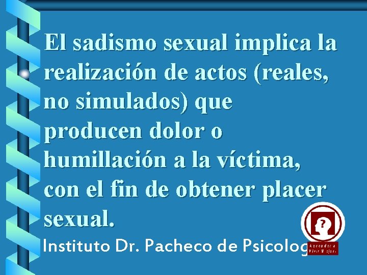 El sadismo sexual implica la realización de actos (reales, no simulados) que producen dolor