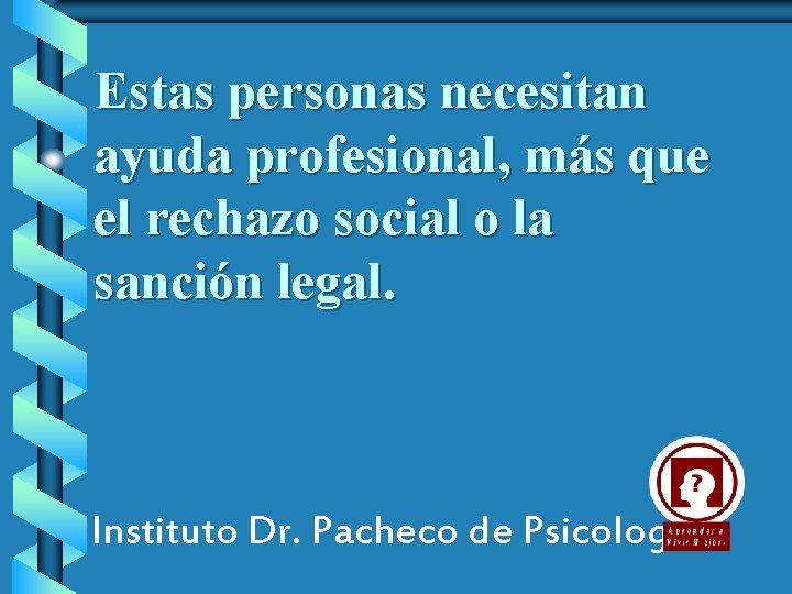 Estas personas necesitan ayuda profesional, más que el rechazo social o la sanción legal.