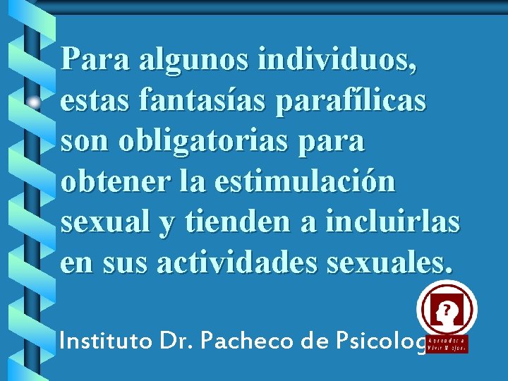 Para algunos individuos, estas fantasías parafílicas son obligatorias para obtener la estimulación sexual y