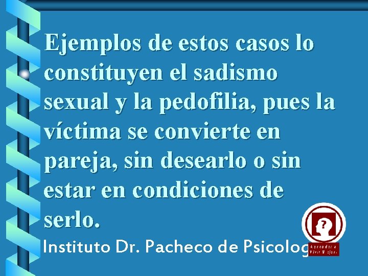 Ejemplos de estos casos lo constituyen el sadismo sexual y la pedofilia, pues la