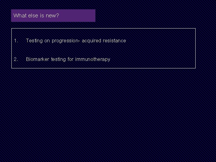 What else is new? 1. Testing on progression- acquired resistance 2. Biomarker testing for