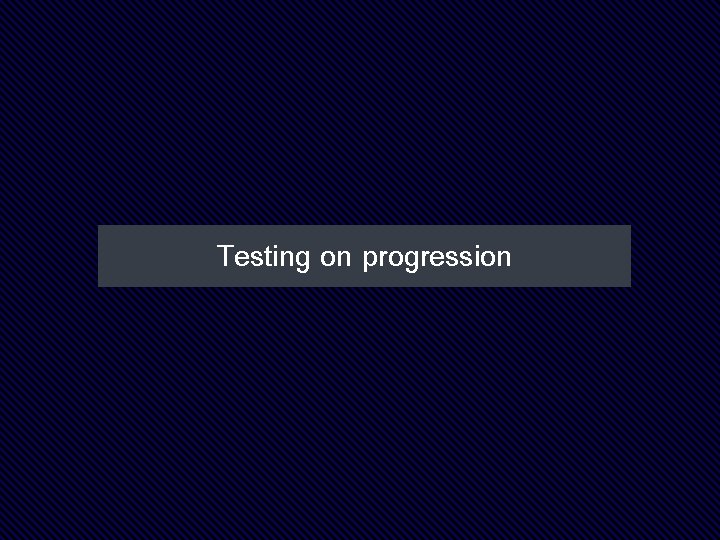 Testing on progression 