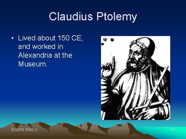 Claudius Ptolemy • Lived about 150 CE, and worked in Alexandria at the Museum.