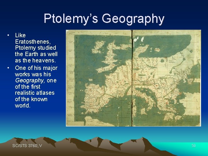 Ptolemy’s Geography • Like Eratosthenes, Ptolemy studied the Earth as well as the heavens.