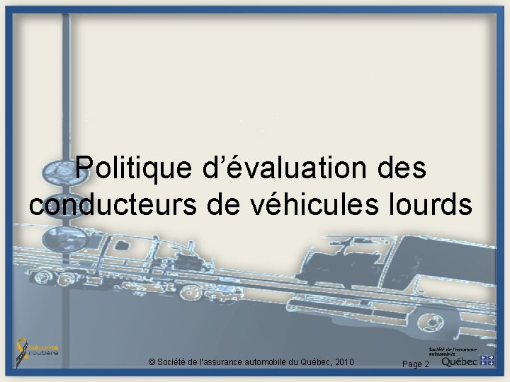 Politique d’évaluation des conducteurs de véhicules lourds © Société de l'assurance automobile du Québec, Politique d’évaluation des conducteurs de véhicules lourds © Société de l'assurance automobile du Québec,
