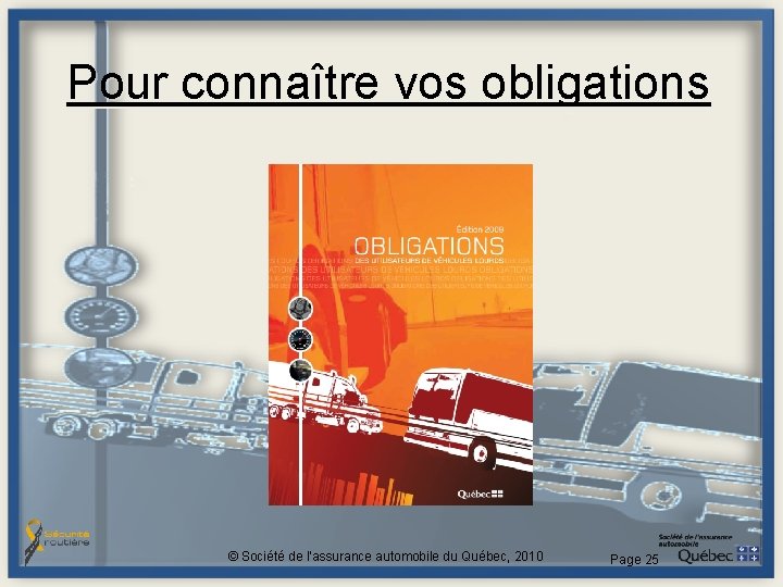 Pour connaître vos obligations © Société de l'assurance automobile du Québec, 2010 Page 25 Pour connaître vos obligations © Société de l'assurance automobile du Québec, 2010 Page 25