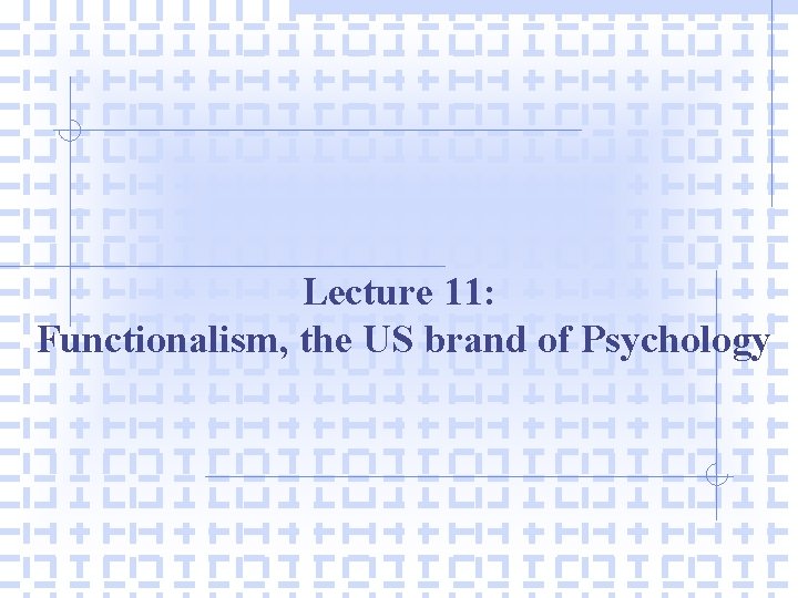 Lecture 11: Functionalism, the US brand of Psychology 