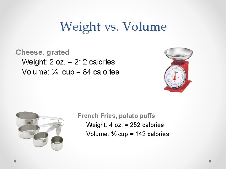 Weight vs. Volume Cheese, grated Weight: 2 oz. = 212 calories Volume: ¼ cup