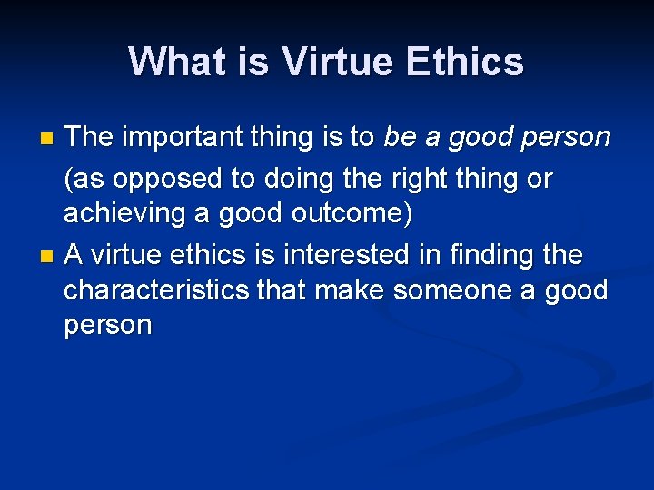 What is Virtue Ethics The important thing is to be a good person (as