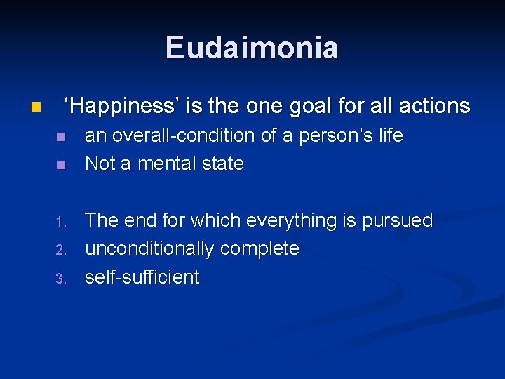 Eudaimonia n ‘Happiness’ is the one goal for all actions n n 1. 2.