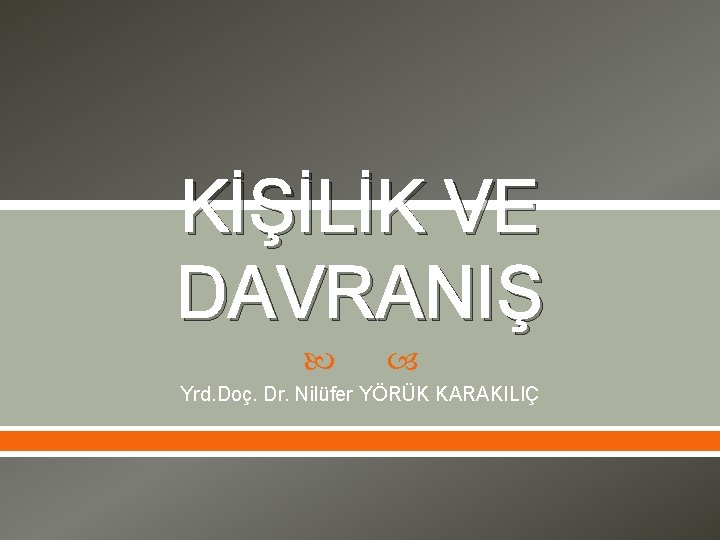 KİŞİLİK VE DAVRANIŞ Yrd. Doç. Dr. Nilüfer YÖRÜK KARAKILIÇ 