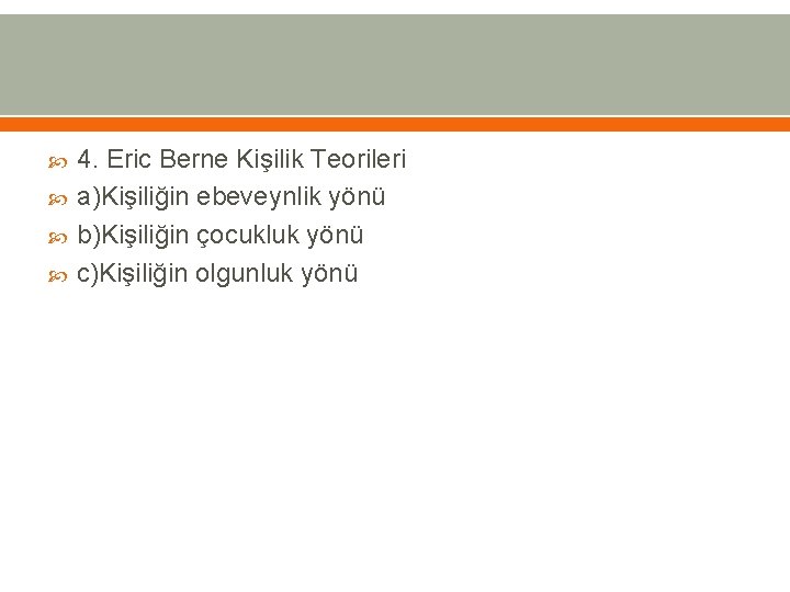  4. Eric Berne Kişilik Teorileri a)Kişiliğin ebeveynlik yönü b)Kişiliğin çocukluk yönü c)Kişiliğin olgunluk