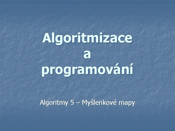 Algoritmizace a programování Algoritmy 5 – Myšlenkové mapy 