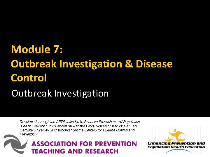 Module 7: Outbreak Investigation & Disease Control Outbreak Investigation Developed through the APTR Initiative