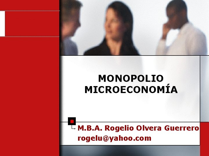 MONOPOLIO MICROECONOMÍA M. B. A. Rogelio Olvera Guerrero rogelu@yahoo. com 