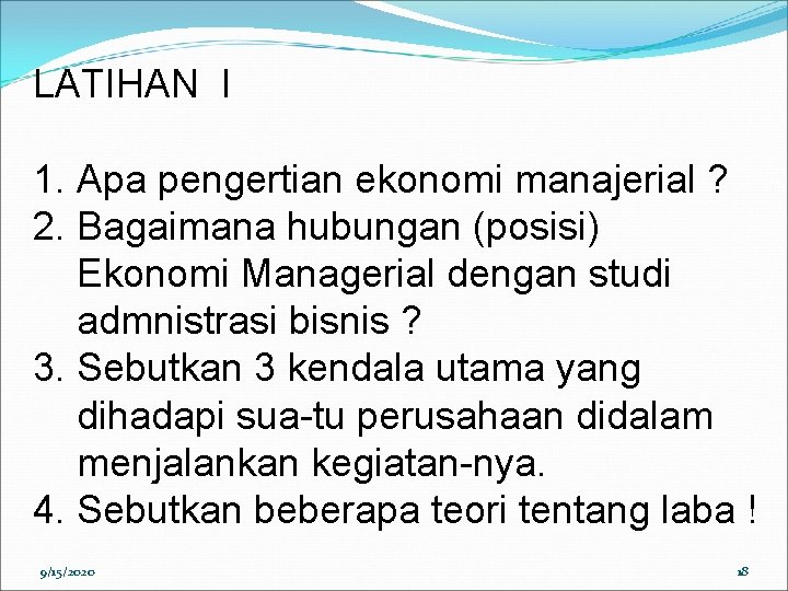 LATIHAN I 1. Apa pengertian ekonomi manajerial ? 2. Bagaimana hubungan (posisi) Ekonomi Managerial