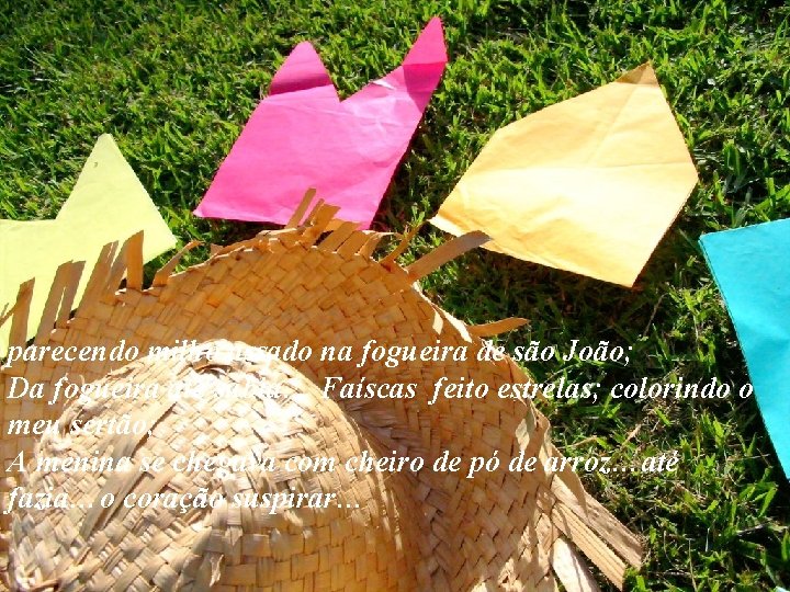 parecendo milho assado na fogueira de são João; Da fogueira até subia… Faíscas feito