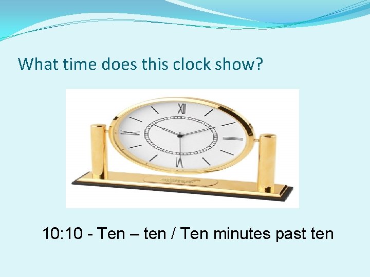 What time does this clock show? 10: 10 - Ten – ten / Ten