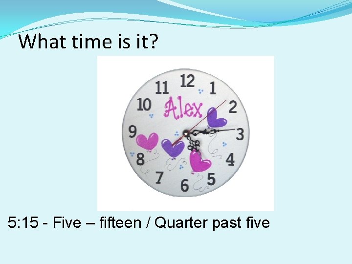 What time is it? 5: 15 - Five – fifteen / Quarter past five