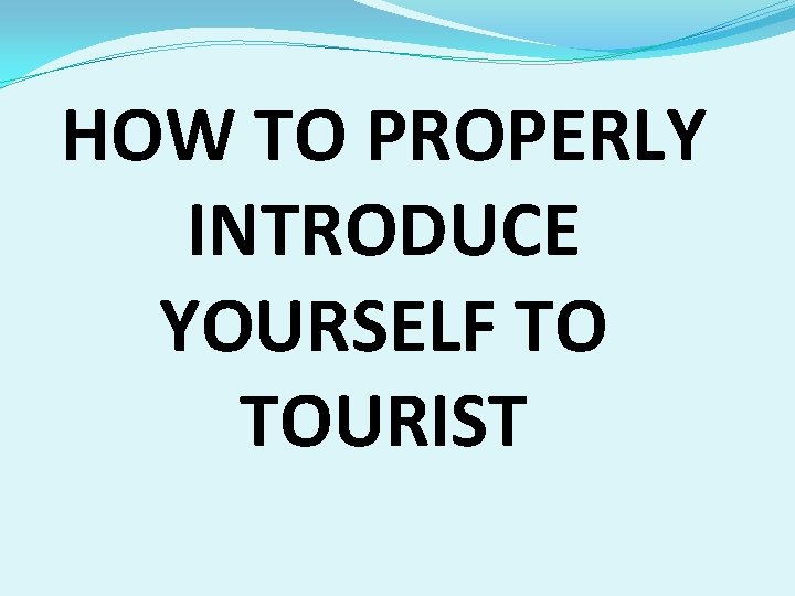 HOW TO PROPERLY INTRODUCE YOURSELF TO TOURIST 