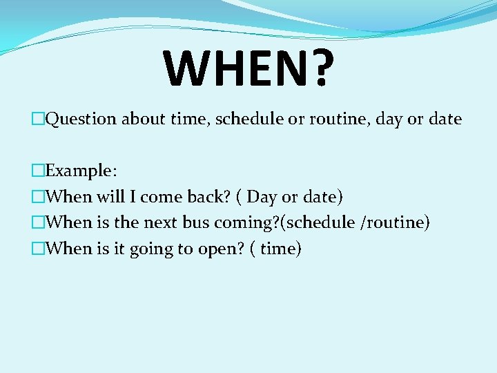 WHEN? �Question about time, schedule or routine, day or date �Example: �When will I