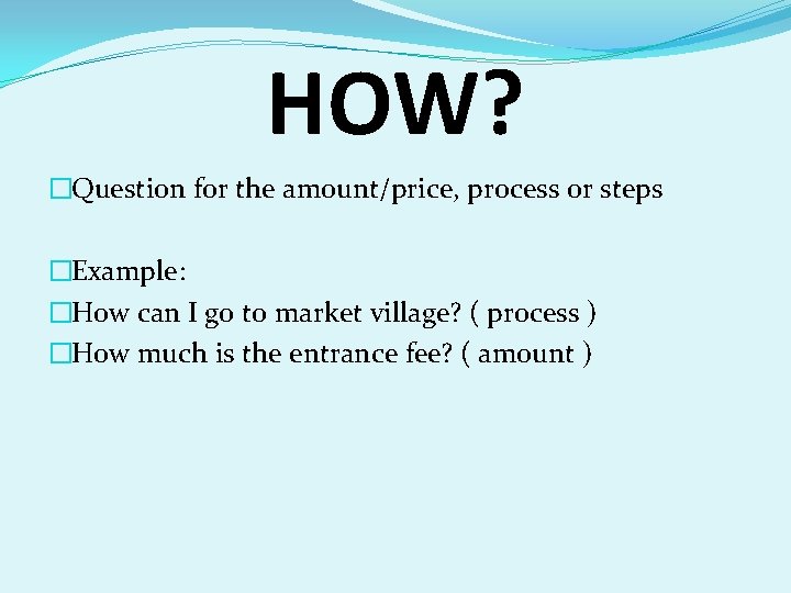 HOW? �Question for the amount/price, process or steps �Example: �How can I go to